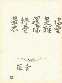 最终还是你,我不爱你谁爱你是什么歌