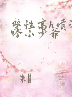 双性高h喷汁呻吟小少爷