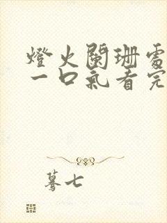 灯火阑珊处短剧一口气看完