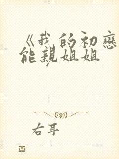 《我的初恋不可能亲姐姐