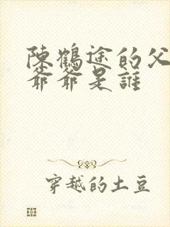 陈鹤途的父亲和爷爷是谁