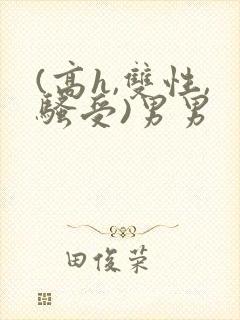 (高h,双性,骚受)男男