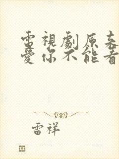 电视剧原来我很爱你不能看