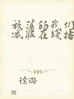 放荡的我们未删减版在线播放