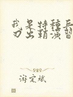 我是特种兵之利刃出鞘演习