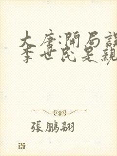 大唐:开局误认李世民是亲爹