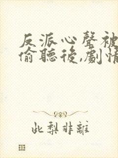 反派心声被女主偷听后,剧情崩了小说