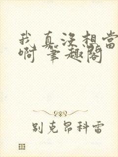 我真没想当反派啊 笔趣阁