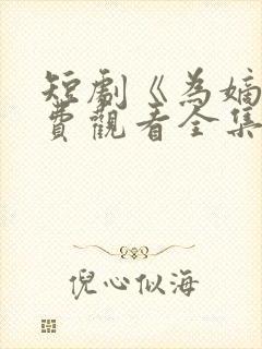 短剧《为嫡》免费观看全集