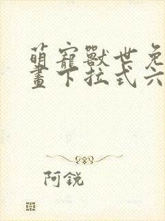 萌宠兽世免费漫画下拉式六漫画