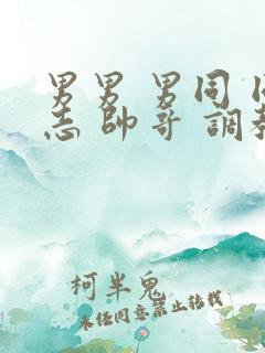 男男 男同 同志 帅哥 调教网站