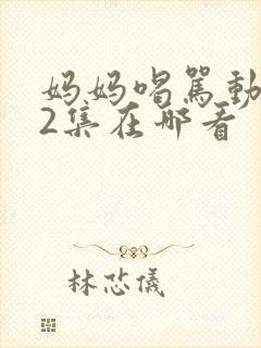 妈妈喝骂动画第2集在哪看