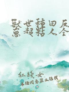 兽世种田反派崽崽超粘人全集