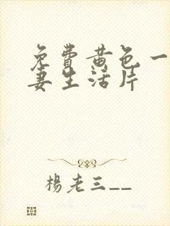 免费黄色一级夫妻生活片