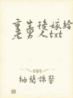 重生后嫁给豪门老男人txt