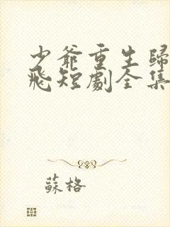 少爷重生归来秦飞短剧全集