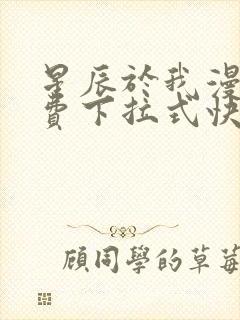 星辰于我漫画免费下拉式快看漫画