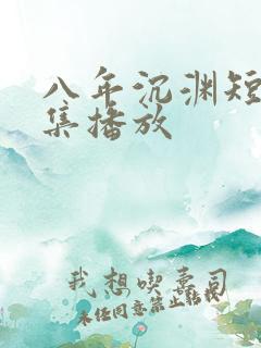 八年沉渊短剧全集播放