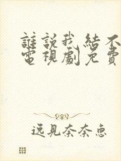 谁说我结不了婚电视剧免费观看