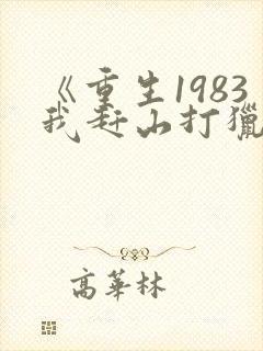 《重生1983我赶山打猎发家致富》