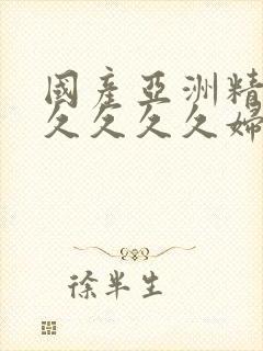 国产亚洲精品久久久久久妇女