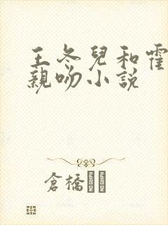 王冬儿和霍雨浩亲吻小说