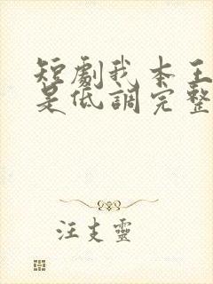 短剧我本王者只是低调完整版