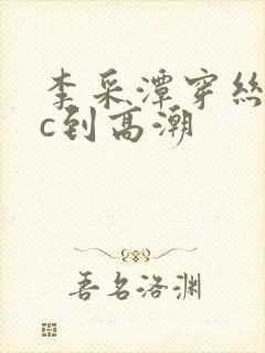 李采潭穿丝袜被c到高潮