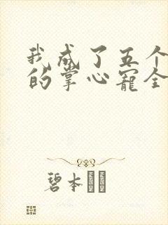 我成了五个大佬的掌心宠全文免费漫画