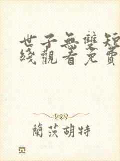 世子无双短剧在线观看免费全集