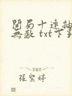 开局十连抽然后无敌 txt下载