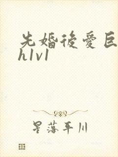 先婚后爱巨肉高h1v1