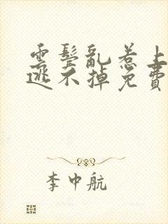 云鬓乱惹上奸臣逃不掉免费