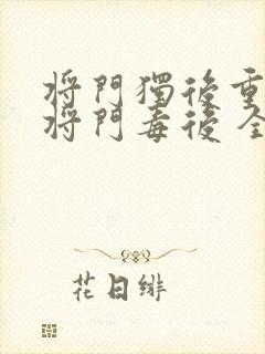 将门独后重生之将门毒后 全文免费阅读