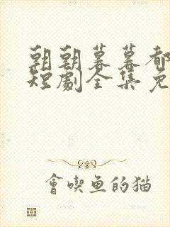 朝朝暮暮都是你短剧全集免费观看