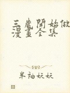 三岁开始做王者漫画全集