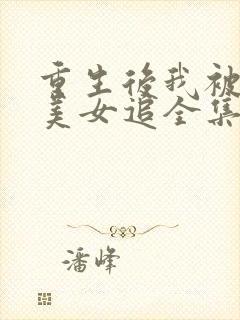 重生后我被病娇美女追全集免费观看