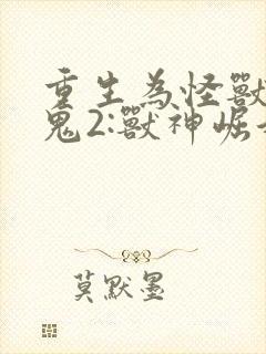 重生为怪兽什么鬼2:兽神崛起在线听