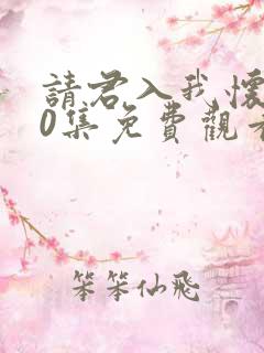 请君入我怀100集免费观看