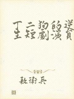 丁二狗的逆袭人生短剧演员