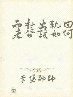 面对出轨回归的老公该如何相处