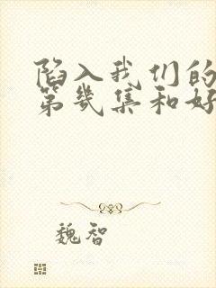 陷入我们的热恋第几集和好