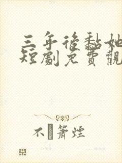 三年后黏她上瘾短剧免费观看