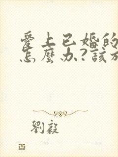 爱上已婚的男人怎么办?该放弃吗?