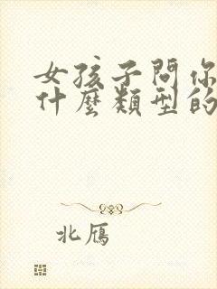 女孩子问你喜欢什么类型的啊怎么回答