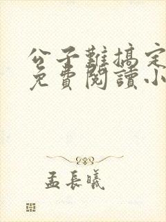 公子难搞定全文免费阅读小说无弹窗