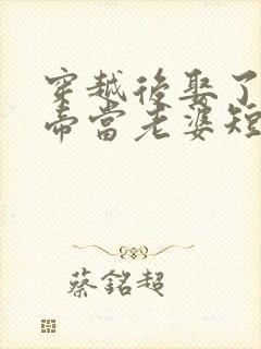 穿越后娶了个女帝当老婆短剧