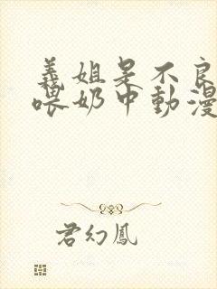 义姐是不良妈妈喂奶中动漫