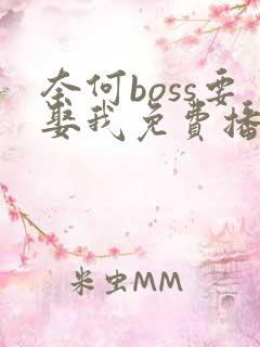 奈何boss要娶我免费播放流畅