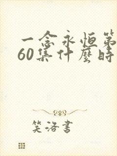 一念永恒第三季60集什么时候播出